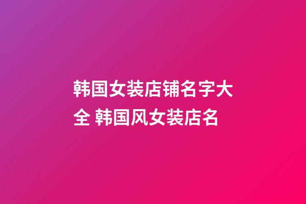 韩国女装店铺名字大全 韩国风女装店名-第1张-店铺起名-玄机派